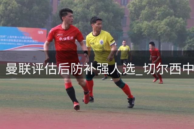 曼联评估后防补强人选 切尔西中卫进入考察名单